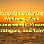 Exploring the Links Between Wellness, Tech Advancements, Financial Strategies, and Travel