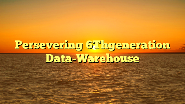 Persevering 6Thgeneration Data-Warehouse