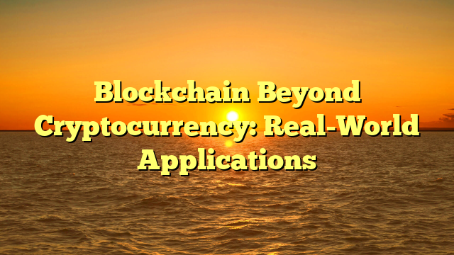 Blockchain Beyond Cryptocurrency: Real-World Applications