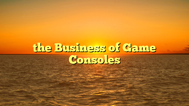 the Business of Game Consoles