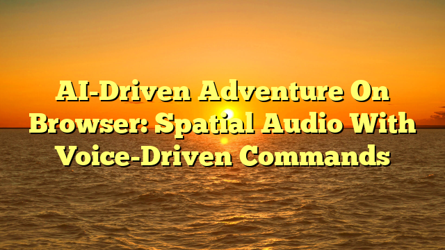 AI-Driven Adventure On Browser: Spatial Audio With Voice-Driven Commands