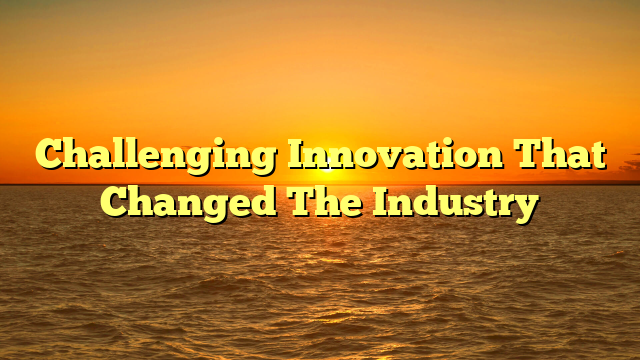 Challenging Innovation That Changed The Industry