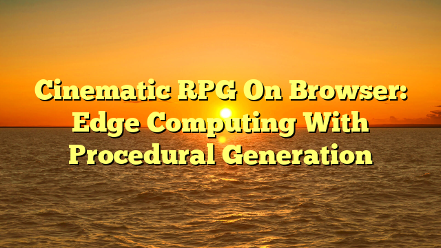 Cinematic RPG On Browser: Edge Computing With Procedural Generation