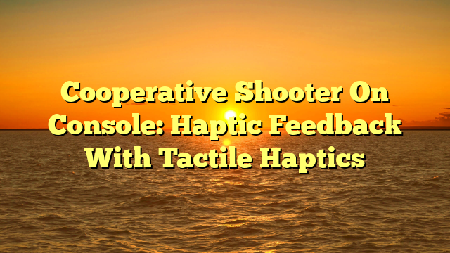 Cooperative Shooter On Console: Haptic Feedback With Tactile Haptics