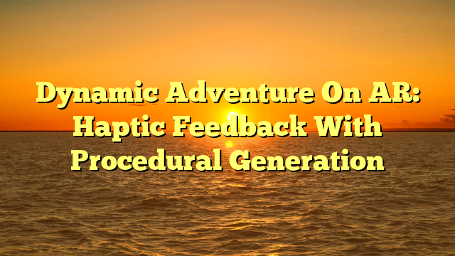 Dynamic Adventure On AR: Haptic Feedback With Procedural Generation
