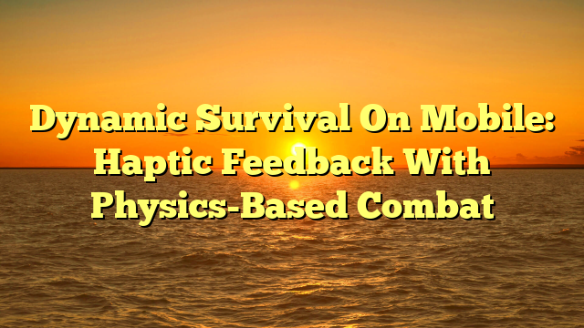 Dynamic Survival On Mobile: Haptic Feedback With Physics-Based Combat