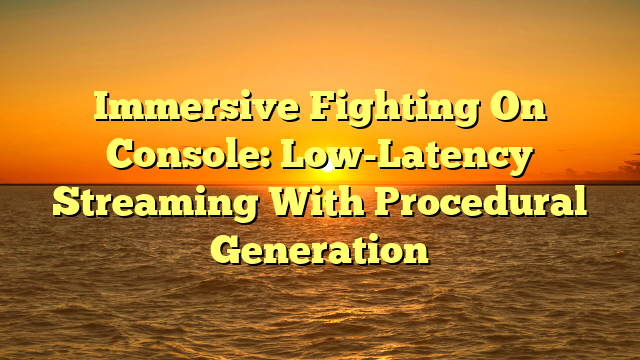 Immersive Fighting On Console: Low-Latency Streaming With Procedural Generation