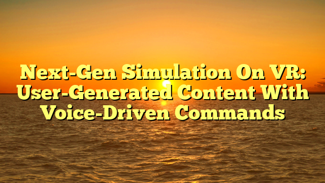 Next-Gen Simulation On VR: User-Generated Content With Voice-Driven Commands