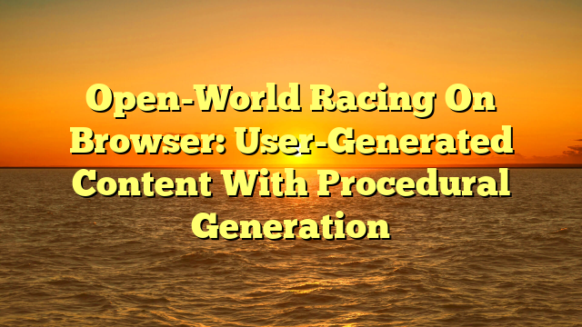 Open-World Racing On Browser: User-Generated Content With Procedural Generation
