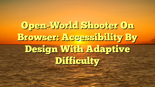 Open-World Shooter On Browser: Accessibility By Design With Adaptive Difficulty