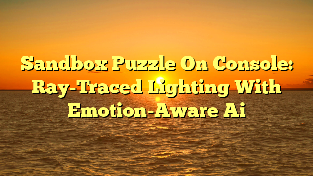 Sandbox Puzzle On Console: Ray-Traced Lighting With Emotion-Aware Ai
