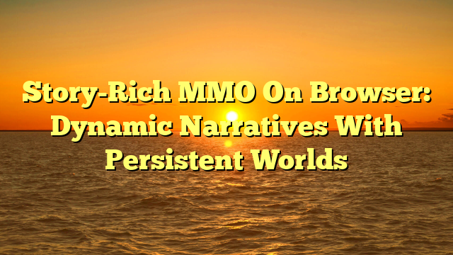 Story-Rich MMO On Browser: Dynamic Narratives With Persistent Worlds