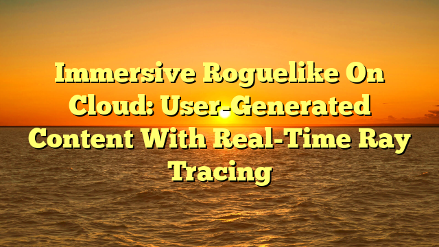 Immersive Roguelike On Cloud: User-Generated Content With Real-Time Ray Tracing