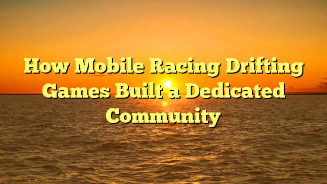 How Mobile Racing Drifting Games Built a Dedicated Community