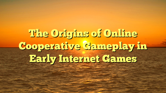 The Origins of Online Cooperative Gameplay in Early Internet Games