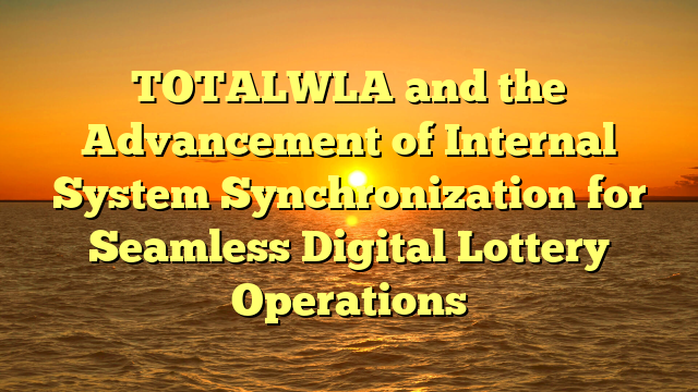 TOTALWLA and the Advancement of Internal System Synchronization for Seamless Digital Lottery Operations
