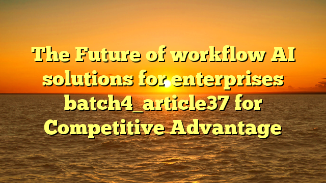 The Future of workflow AI solutions for enterprises batch4_article37 for Competitive Advantage