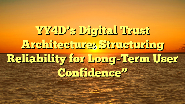 YY4D’s Digital Trust Architecture: Structuring Reliability for Long-Term User Confidence”