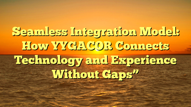 Seamless Integration Model: How YYGACOR Connects Technology and Experience Without Gaps”