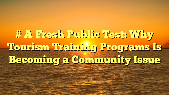 # A Fresh Public Test: Why Tourism Training Programs Is Becoming a Community Issue