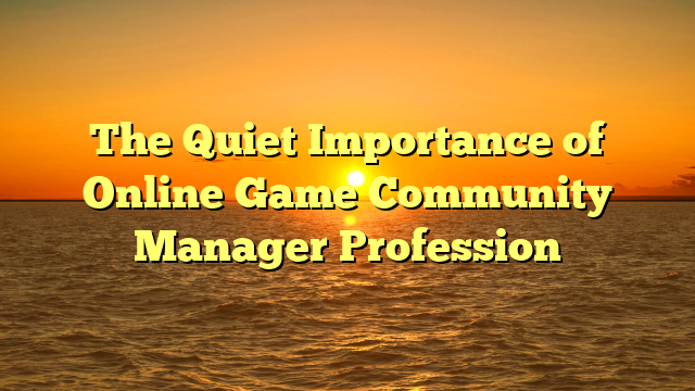 The Quiet Importance of Online Game Community Manager Profession