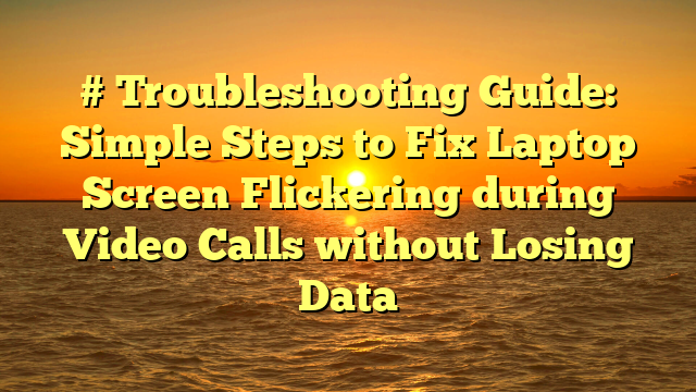 # Troubleshooting Guide: Simple Steps to Fix Laptop Screen Flickering during Video Calls without Losing Data