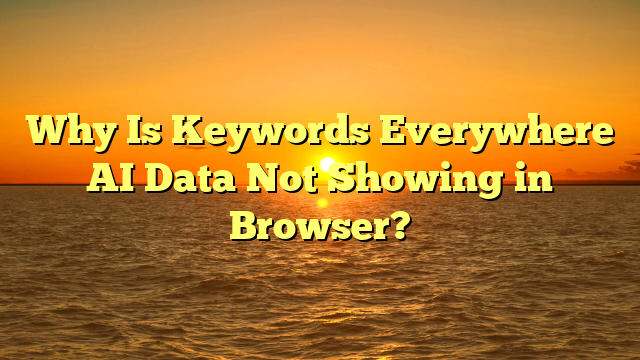 Why Is Keywords Everywhere AI Data Not Showing in Browser?