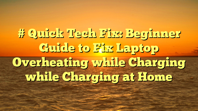 # Quick Tech Fix: Beginner Guide to Fix Laptop Overheating while Charging while Charging at Home