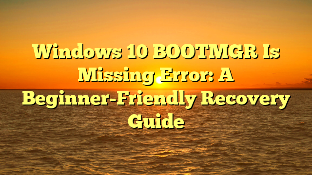 Windows 10 BOOTMGR Is Missing Error: A Beginner-Friendly Recovery Guide